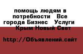 помощь людям в потребности - Все города Бизнес » Услуги   . Крым,Новый Свет